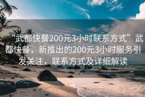 “武都快餐200元3小時聯系方式”武都快餐，新推出的200元3小時服務引發關注，聯系方式及詳細解讀