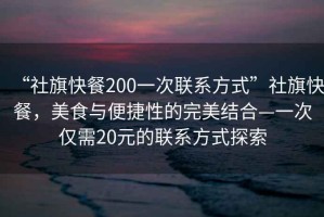 “社旗快餐200一次聯系方式”社旗快餐，美食與便捷性的完美結合—一次僅需20元的聯系方式探索