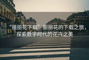 “麗麗花下載”麗麗花的下載之旅，探索數字時代的花卉之美