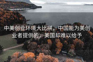 中美創業環境大比拼，中國能為美創業者提供的，美國卻難以給予