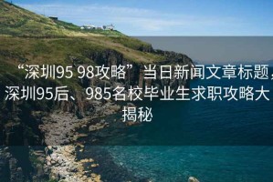 “深圳95 98攻略”當日新聞文章標題，深圳95后、985名校畢業生求職攻略大揭秘