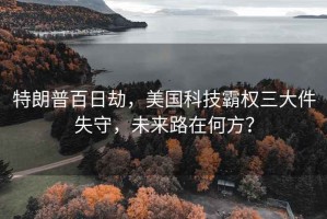 特朗普百日劫，美國科技霸權(quán)三大件失守，未來路在何方？