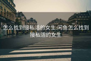 怎么找到接私活的女生:閑魚怎么找到接私活的女生