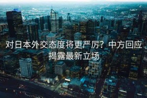 對日本外交態度將更嚴厲？中方回應揭露最新立場