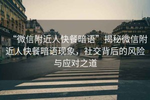 “微信附近人快餐暗語”揭秘微信附近人快餐暗語現象，社交背后的風險與應對之道