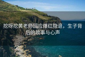 挖呀挖黃老師回應爆紅隱退，生子背后的故事與心聲