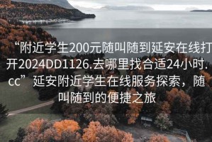 “附近學生200元隨叫隨到延安在線打開2024DD1126.去哪里找合適24小時.cc”延安附近學生在線服務探索，隨叫隨到的便捷之旅