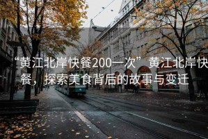 “黃江北岸快餐200一次”黃江北岸快餐，探索美食背后的故事與變遷
