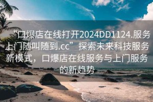 “口爆店在線打開2024DD1124.服務上門隨叫隨到.cc”探索未來科技服務新模式，口爆店在線服務與上門服務的新趨勢