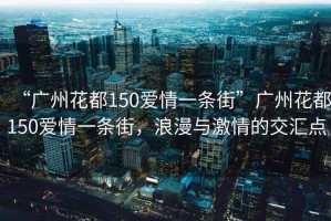 “廣州花都150愛情一條街”廣州花都150愛情一條街，浪漫與激情的交匯點