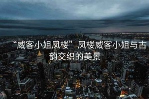 “威客小姐鳳樓”鳳樓威客小姐與古韻交織的美景