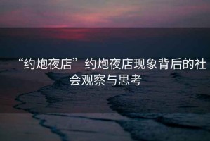 “約炮夜店”約炮夜店現象背后的社會觀察與思考