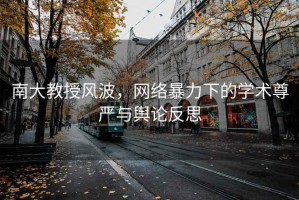 南大教授風波，網(wǎng)絡暴力下的學術尊嚴與輿論反思