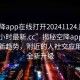 “空降app在線打開20241124.附近的人24小時最新.cc”揭秘空降app在線打開新趨勢，附近的人社交應用迎來全新升級