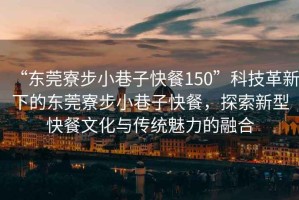 “東莞寮步小巷子快餐150”科技革新下的東莞寮步小巷子快餐，探索新型快餐文化與傳統魅力的融合