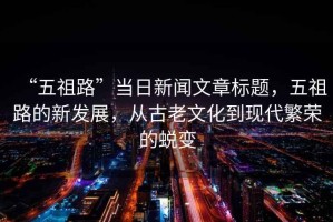 “五祖路”當日新聞文章標題，五祖路的新發展，從古老文化到現代繁榮的蛻變