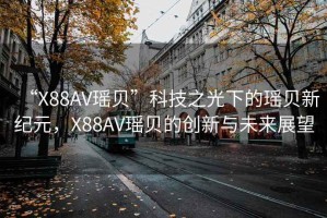 “X88AV瑤貝”科技之光下的瑤貝新紀元，X88AV瑤貝的創新與未來展望