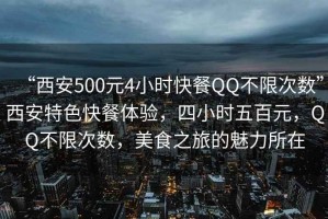 “西安500元4小時快餐QQ不限次數”西安特色快餐體驗，四小時五百元，QQ不限次數，美食之旅的魅力所在
