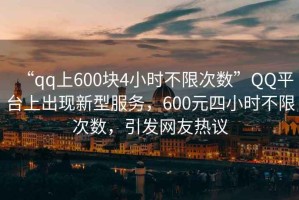 “qq上600塊4小時不限次數”QQ平臺上出現新型服務，600元四小時不限次數，引發網友熱議