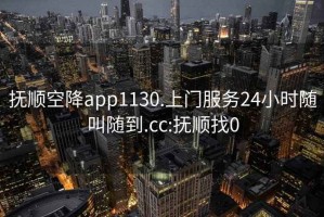 撫順空降app1130.上門服務24小時隨叫隨到.cc:撫順找0