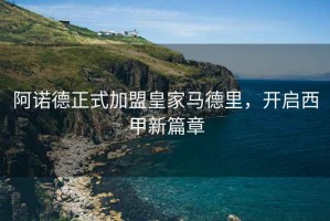 阿諾德正式加盟皇家馬德里，開啟西甲新篇章