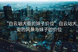 “白云站大街的妹子價位”白云站大街的風(fēng)景與妹子的價位