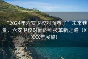 “2024年六安衛校對面巷子”未來巷景，六安衛校對面的科技革新之路（XXXX年展望）