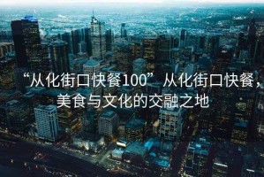 “從化街口快餐100”從化街口快餐，美食與文化的交融之地