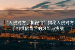 “入侵對方手機微信”揭秘入侵對方手機微信背后的風險與挑戰