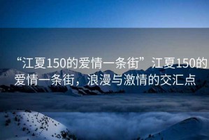 “江夏150的愛(ài)情一條街”江夏150的愛(ài)情一條街，浪漫與激情的交匯點(diǎn)