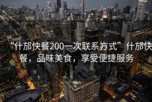 “什邡快餐200一次聯(lián)系方式”什邡快餐，品味美食，享受便捷服務(wù)