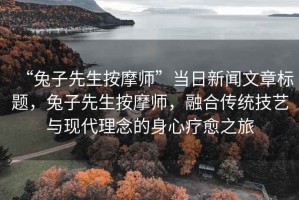 “兔子先生按摩師”當日新聞文章標題，兔子先生按摩師，融合傳統技藝與現代理念的身心療愈之旅