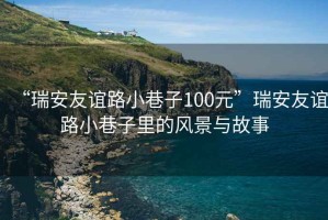 “瑞安友誼路小巷子100元”瑞安友誼路小巷子里的風景與故事