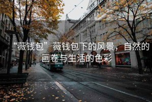 “薇錢包”薇錢包下的風景，自然的畫卷與生活的色彩