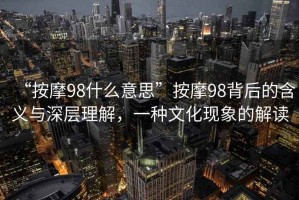 “按摩98什么意思”按摩98背后的含義與深層理解，一種文化現象的解讀