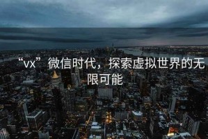 “vx”微信時代，探索虛擬世界的無限可能