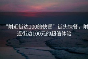 “附近街邊100的快餐”街頭快餐，附近街邊100元的超值體驗