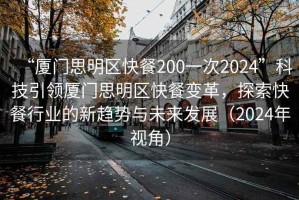 “廈門思明區快餐200一次2024”科技引領廈門思明區快餐變革，探索快餐行業的新趨勢與未來發展（2024年視角）