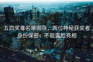 五四獎(jiǎng)?wù)旅麊谓視裕瑑晌簧衩孬@獎(jiǎng)?wù)呱矸荼Ｃ埽荒苈赌樍料? title=