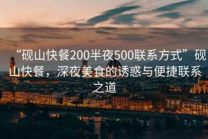 “硯山快餐200半夜500聯系方式”硯山快餐，深夜美食的誘惑與便捷聯系之道