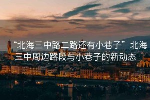 “北海三中路二路還有小巷子”北海三中周邊路段與小巷子的新動態(tài)