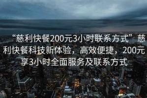 “慈利快餐200元3小時聯系方式”慈利快餐科技新體驗，高效便捷，200元享3小時全面服務及聯系方式