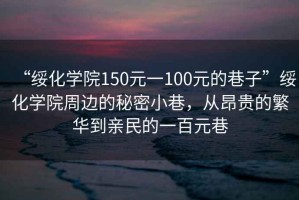 “綏化學院150元一100元的巷子”綏化學院周邊的秘密小巷，從昂貴的繁華到親民的一百元巷