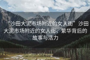 “沙田大泥市場附近的女人街”沙田大泥市場附近的女人街，繁華背后的故事與活力