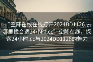“空降在線(xiàn)在線(xiàn)打開(kāi)2024DD1126.去哪里找合適24小時(shí).cc”空降在線(xiàn)，探索24小時(shí).cc與2024DD1126的魅力