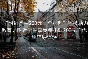 “附近學(xué)生200元一個(gè)小時(shí)”科技助力教育，附近學(xué)生享受每小時(shí)200元的優(yōu)質(zhì)輔導(dǎo)體驗(yàn)