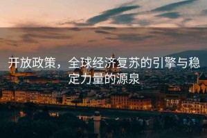 開放政策，全球經濟復蘇的引擎與穩定力量的源泉