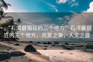 “石灣最猖狂的三個地方”石灣最猖狂的三個地方，風景之美，人文之盛