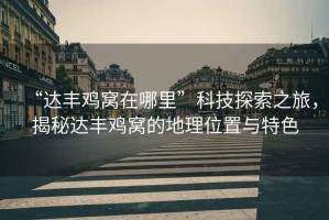 “達豐雞窩在哪里”科技探索之旅，揭秘達豐雞窩的地理位置與特色