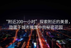 “附近200一小時”探索附近的美景，隱匿于城市喧囂中的秘密花園